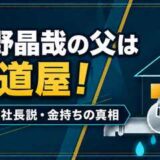 佐野晶哉の父は水道屋！職業や社長説と実家が金持ちの真相を検証