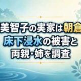 吉瀬美智子の実家は朝倉市？床下浸水の被害と両親・姉を調査
