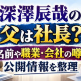 深澤辰哉の父は社長？名前や職業・会社の噂と公開情報を整理