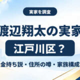 渡辺翔太の実家は江戸川区？金持ち説と住所の噂・家族構成を調査