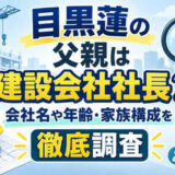 目黒蓮の父親は建設会社社長？会社名や年齢・家族構成を徹底調査