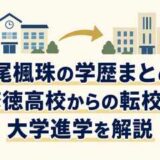 神尾楓珠の学歴まとめ！修徳高校からの転校と大学進学を解説
