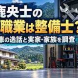 鈴鹿央士の父の職業は整備士？魔改造車の逸話と実家・家族を調査