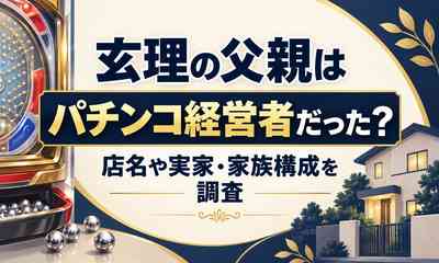 玄理の父親はパチンコ経営者だった？店名や実家・家族構成を調査