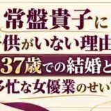 常盤貴子に子供がいない理由は37歳での結婚と多忙な女優業のせい？